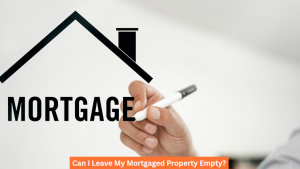 Can I Leave My Mortgaged Property Empty