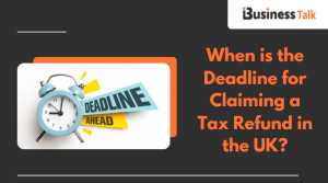 When is the Deadline for Claiming a Tax Refund in the UK